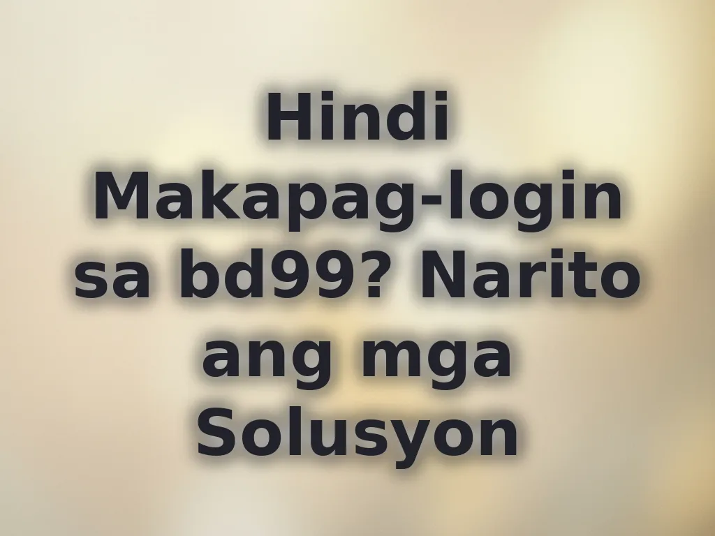 Hindi Makapag-login sa bd99? Narito ang mga Solusyon